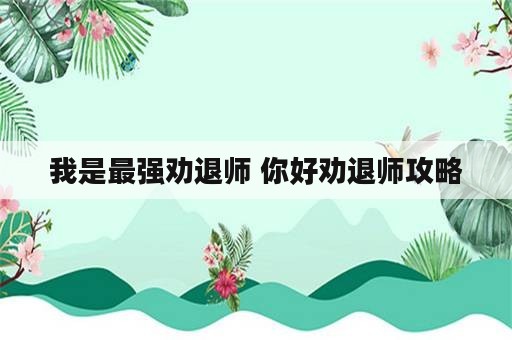 我是最强劝退师 你好劝退师攻略