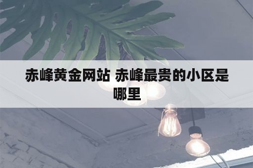 赤峰黄金网站 赤峰最贵的小区是哪里