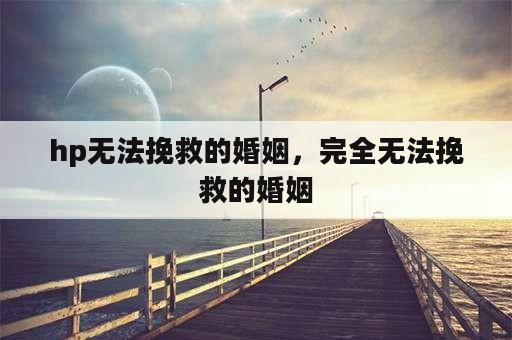 hp无法挽救的婚姻，完全无法挽救的婚姻