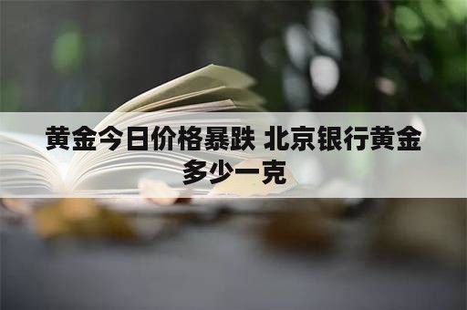 黄金今日价格暴跌 北京银行黄金多少一克