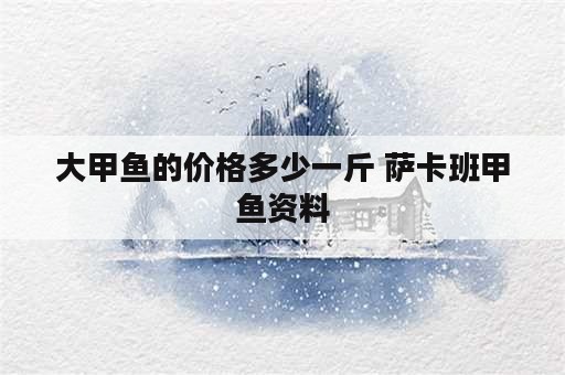 大甲鱼的价格多少一斤 萨卡班甲鱼资料