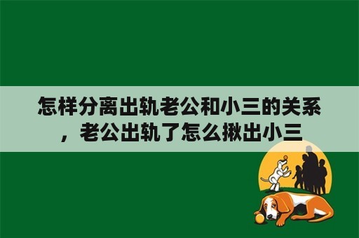 怎样分离出轨老公和小三的关系，老公出轨了怎么揪出小三