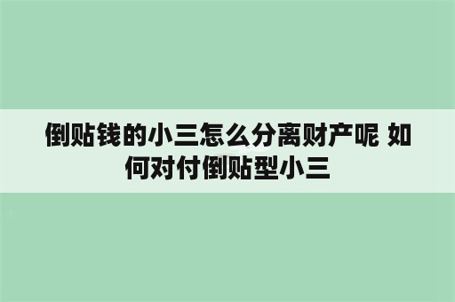 倒贴钱的小三怎么分离财产呢 如何对付倒贴型小三