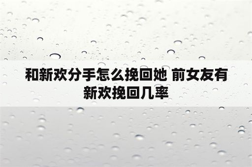 和新欢分手怎么挽回她 前女友有新欢挽回几率