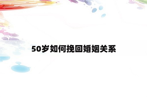 50岁如何挽回婚姻关系