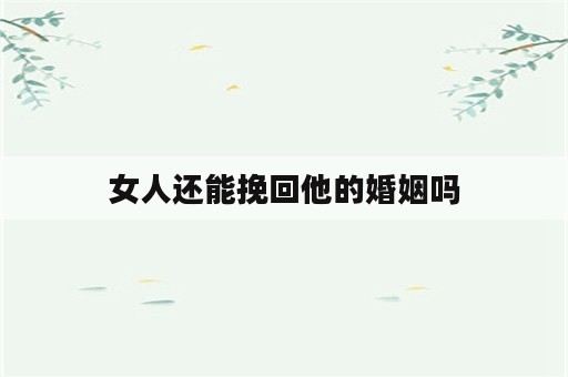 女人还能挽回他的婚姻吗