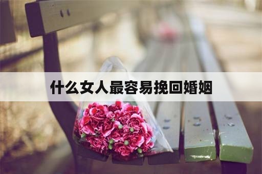 什么女人最容易挽回婚姻