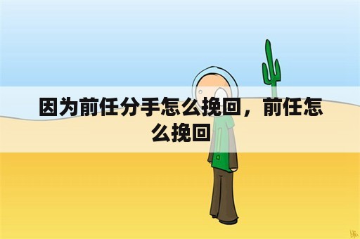 因为前任分手怎么挽回，前任怎么挽回