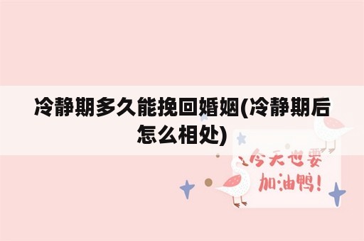 冷静期多久能挽回婚姻(冷静期后怎么相处)