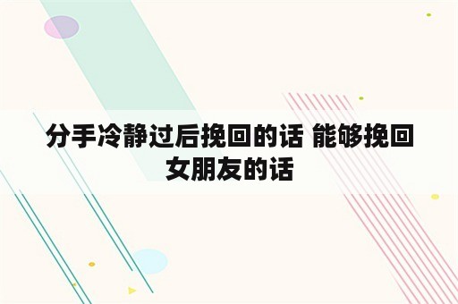 分手冷静过后挽回的话 能够挽回女朋友的话