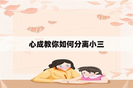 心成教你如何分离小三