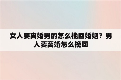 女人要离婚男的怎么挽回婚姻？男人要离婚怎么挽回