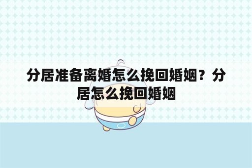 分居准备离婚怎么挽回婚姻？分居怎么挽回婚姻