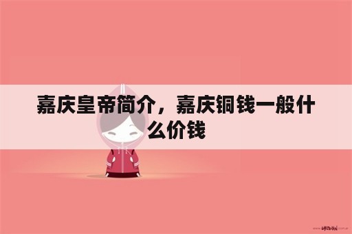 嘉庆皇帝简介，嘉庆铜钱一般什么价钱