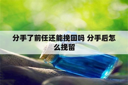 分手了前任还能挽回吗 分手后怎么挽留