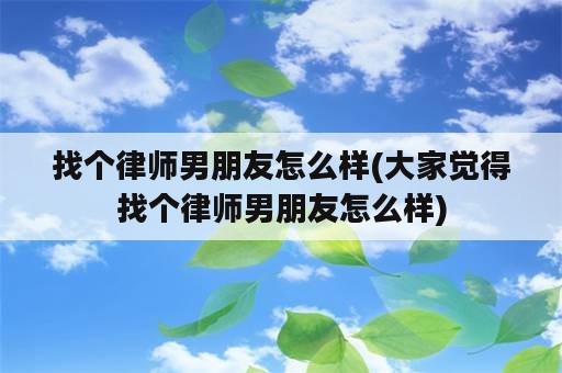 找个律师男朋友怎么样(大家觉得找个律师男朋友怎么样)