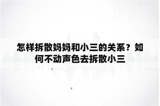 怎样拆散妈妈和小三的关系？如何不动声色去拆散小三