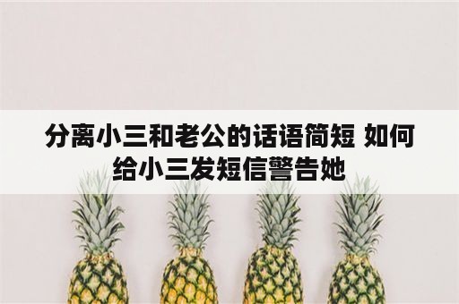 分离小三和老公的话语简短 如何给小三发短信警告她