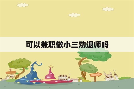 可以兼职做小三劝退师吗