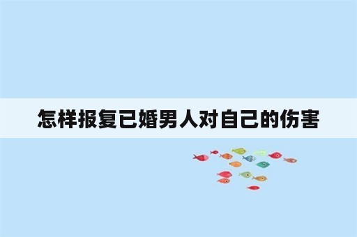 怎样报复已婚男人对自己的伤害