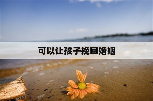 可以让孩子挽回婚姻