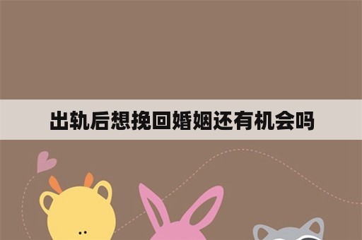 出轨后想挽回婚姻还有机会吗