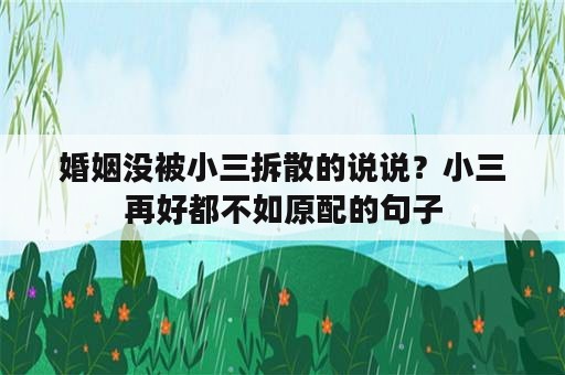 婚姻没被小三拆散的说说？小三再好都不如原配的句子