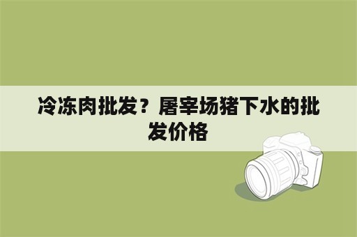 冷冻肉批发？屠宰场猪下水的批发价格