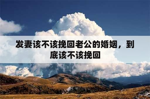 发妻该不该挽回老公的婚姻，到底该不该挽回