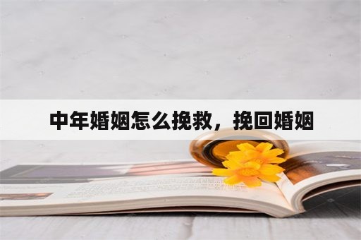 中年婚姻怎么挽救，挽回婚姻