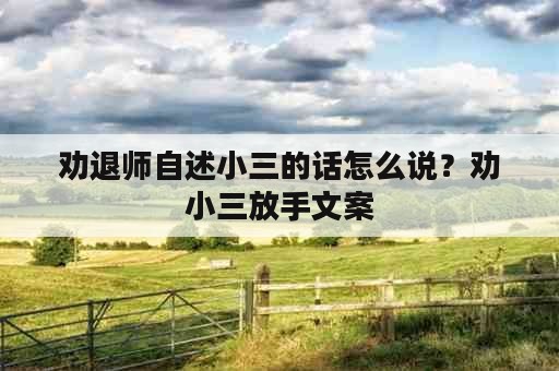 劝退师自述小三的话怎么说？劝小三放手文案