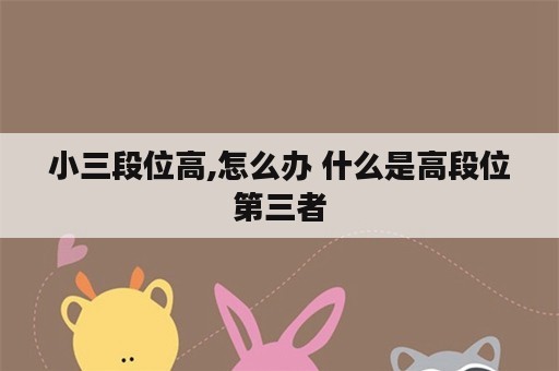 小三段位高,怎么办 什么是高段位第三者