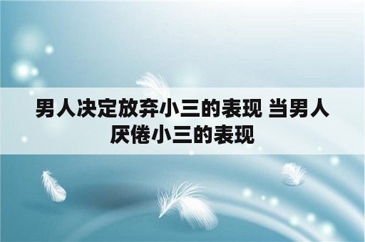 男人决定放弃小三的表现 当男人厌倦小三的表现