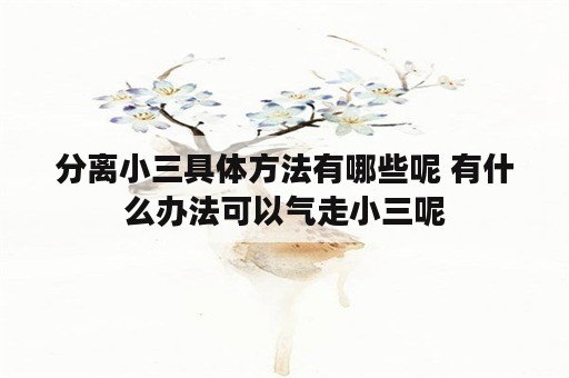 分离小三具体方法有哪些呢 有什么办法可以气走小三呢