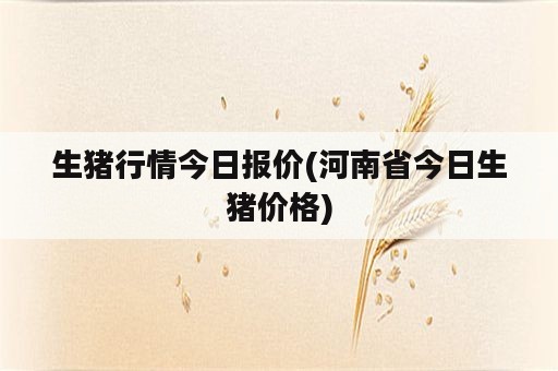 生猪行情今日报价(河南省今日生猪价格)