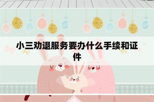 小三劝退服务要办什么手续和证件