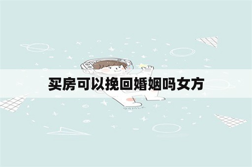 买房可以挽回婚姻吗女方