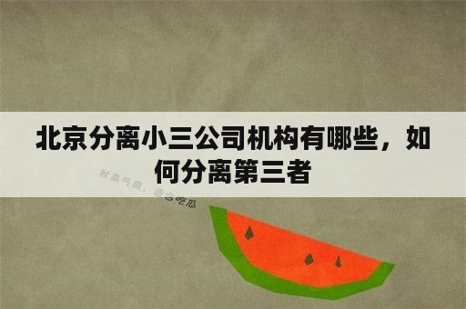 北京分离小三公司机构有哪些，如何分离第三者