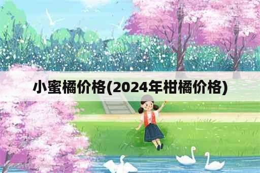 小蜜橘价格(2024年柑橘价格)