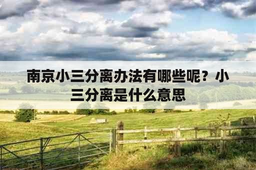 南京小三分离办法有哪些呢？小三分离是什么意思