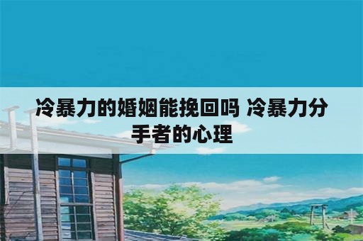 冷暴力的婚姻能挽回吗 冷暴力分手者的心理