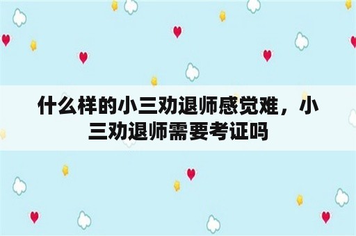 什么样的小三劝退师感觉难，小三劝退师需要考证吗