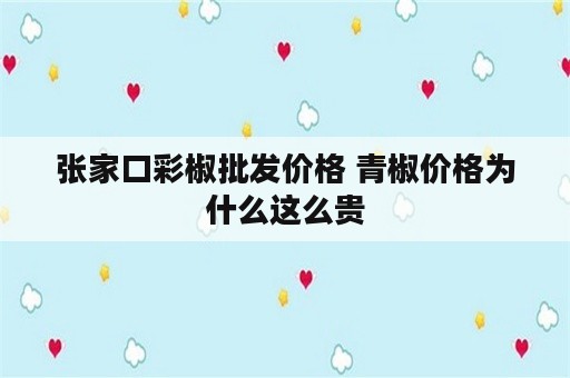 张家口彩椒批发价格 青椒价格为什么这么贵