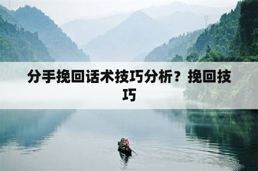 分手挽回话术技巧分析？挽回技巧