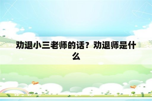 劝退小三老师的话？劝退师是什么