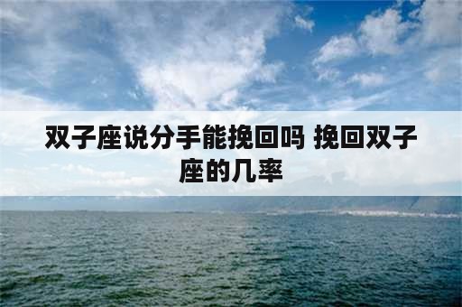 双子座说分手能挽回吗 挽回双子座的几率