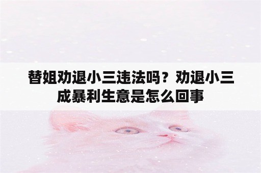 替姐劝退小三违法吗？劝退小三成暴利生意是怎么回事