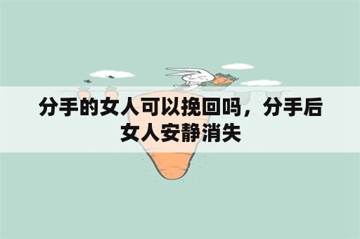 分手的女人可以挽回吗，分手后女人安静消失