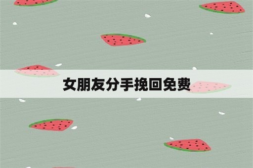 女朋友分手挽回免费