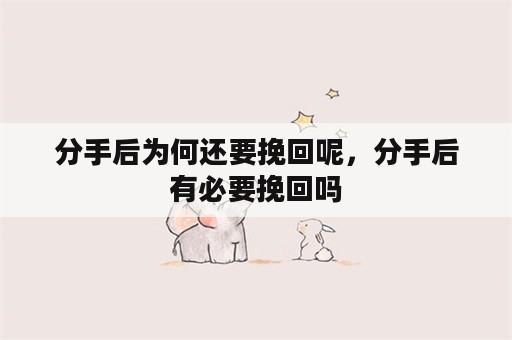 分手后为何还要挽回呢，分手后有必要挽回吗